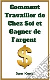 Comment Travailler De Chez Soi Et Gagner De L’Argent. E-book. Formato EPUB ebook