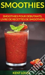 Smoothies : Smoothies Pour Débutants, Livre De Recettes De Smoothies. E-book. Formato Mobipocket ebook