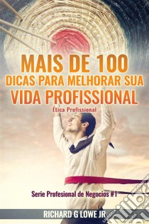 Mais De 100 Dicas Para Melhorar Sua Vida Profissional - Ética Profissional. E-book. Formato Mobipocket ebook di Richard G Lowe Jr