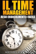 Il Time Management Reso (Ridicolmente) Facile. E-book. Formato EPUB