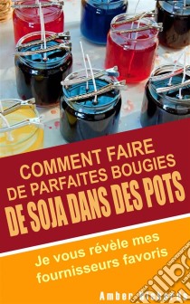 Comment Faire De Parfaites  Bougies De Soja Dans Des Pots - Je Vous Révèle Mes Fournisseurs Favoris. E-book. Formato Mobipocket ebook di Amber Richards