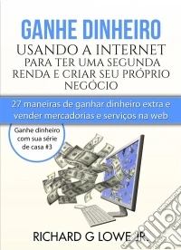 Ganhe Dinheiro Usando A Internet Para Ter Uma Segunda Renda E Criar Seu Próprio Negócio. E-book. Formato Mobipocket ebook