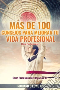 Más De 100 Consejos Para Mejorar Tu Vida Profesional: Ética Profesional. E-book. Formato Mobipocket ebook