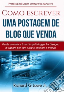 Como Escrever Uma Postagem De Blog Que Venda. E-book. Formato Mobipocket ebook di Richard G Lowe Jr