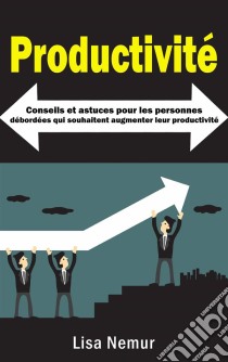 Productivité: Conseils Et Astuces Pour Les Personnes Débordées Qui Souhaitent Augmenter Leur Productivité. E-book. Formato Mobipocket ebook di Lisa Nemur