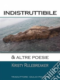 Indistruttibile & Altre Poesie. E-book. Formato EPUB ebook di Kristy Rulebreaker