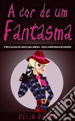 A Cor De Um Fantasma  (O Livro Secreto De Colorir Para Adultos - Séries Confortáveis De Mistério). E-book. Formato Mobipocket ebook