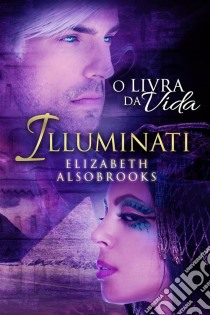 Illuminati - O Livro Da Vida. E-book. Formato Mobipocket ebook di Elizabeth Alsobrooks