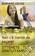 Non C’È Niente Da Pagare! Ottenete Tutto Gratuitamente.... E-book. Formato EPUB ebook