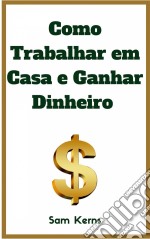 Como Trabalhar Em Casa E Ganhar Dinheiro: 10 Negócios Caseiros Comprovados Para Começar Hoje. E-book. Formato Mobipocket ebook