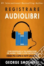 Come Registrare Il Tuo Audiolibro Per Audible, Itunes, Ed Altre Piattaforme. E-book. Formato EPUB ebook