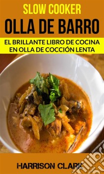 Slow Cooker: Olla De Barro: El Brillante Libro De Cocina En Olla De Cocción Lenta. E-book. Formato EPUB ebook di Harrison Clark