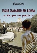 Doce Lugares En Roma A Los Que No Quería Ir. E-book. Formato EPUB ebook