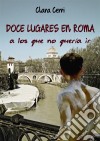 Doce Lugares En Roma A Los Que No Quería Ir. E-book. Formato Mobipocket ebook di Clara Cerri