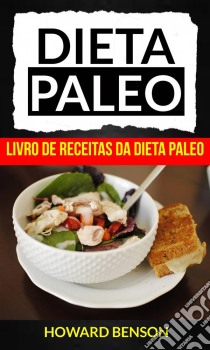 Dieta Paleo: Livro De Receitas Da Dieta Paleo. E-book. Formato EPUB ebook di Howard Benson