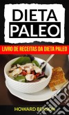 Dieta Paleo: Livro De Receitas Da Dieta Paleo. E-book. Formato Mobipocket ebook di Howard Benson