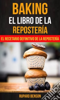 Baking: El Libro De La Repostería: El Recetario Definitivo De La Repostería. E-book. Formato EPUB ebook di Rupard Benson