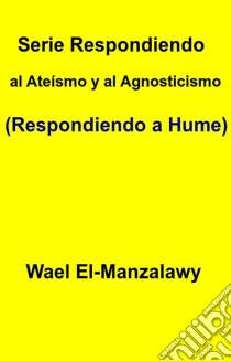 Serie Respondiendo Al Ateísmo Y Al Agnosticismo (Respondiendo A Hume). E-book. Formato Mobipocket ebook di Wael El