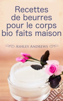 Recettes De Beurres Pour Le Corps Bio Faits Maison. E-book. Formato EPUB ebook di Ashley Andrews