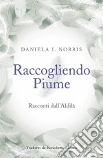 Raccogliendo Piume: Racconti Dall'aldilà. E-book. Formato Mobipocket ebook