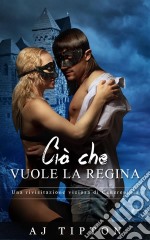 Ciò Che Vuole La Regina: Una Rivisitazione Viziosa Di Cenerentola. E-book. Formato Mobipocket ebook