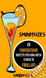 Smoothies: 25 Fantastiche Ricette Per Una Dieta A Base Di Frullati. E-book. Formato Mobipocket ebook