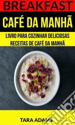 Breakfast: Café Da Manhã: Livro Para Cozinhar Deliciosas Receitas De Café Da Manhã. E-book. Formato Mobipocket ebook