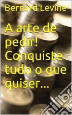 A Arte De Pedir! Conquiste Tudo O Que Quiser.... E-book. Formato EPUB ebook