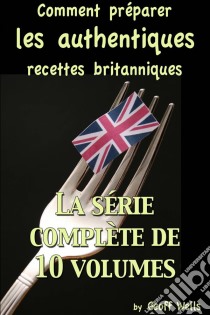 Comment Préparer Les Authentiques Recettes Britanniques - La Série Complète De 10 Volumes. E-book. Formato EPUB ebook di Geoff Wells