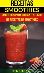 Receitas: Smoothies: Smoothies Para Iniciantes, Livro De Receitas De Smoothies. E-book. Formato Mobipocket ebook