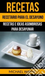 Recetas: Recetario Para El Desayuno: Recetas E Ideas Asombrosas Para Desayunar. E-book. Formato Mobipocket ebook