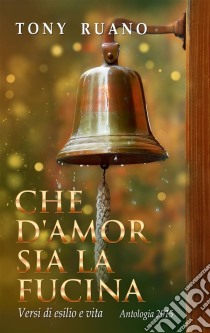 Che D'amor Sia La Fucina. E-book. Formato Mobipocket ebook di Tony Ruano