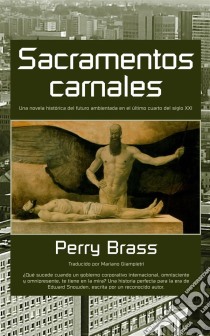 Sacramentos Carnales. Una Novela Histórica Del Futuro Ambientada En El Último Cuarto Del Siglo Xxi. E-book. Formato EPUB ebook di Perry Brass