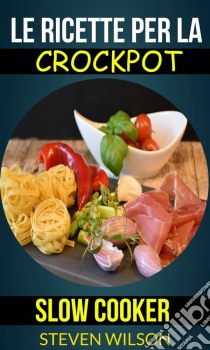 Le Ricette Per La Crockpot (Slow Cooker). E-book. Formato EPUB ebook di Steven Wilson