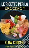 Le Ricette Per La Crockpot (Slow Cooker). E-book. Formato Mobipocket ebook