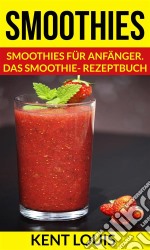 Smoothies: Smoothies Für Anfänger. Das Smoothie- Rezeptbuch. E-book. Formato Mobipocket ebook