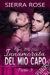 Ops, Mi Sono Innamorata Del Mio Capo - Parte 3. E-book. Formato Mobipocket ebook di Sierra Rose