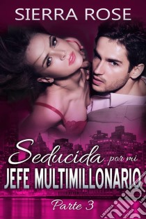 Seducida Por Mi Jefe Multimillonario: Libro Tres. E-book. Formato EPUB ebook di Sierra Rose