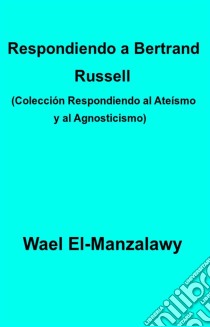 Respondiendo A Bertrand Russell (Colección Respondiendo Al Ateísmo Y Al Agnosticismo). E-book. Formato Mobipocket ebook di Wael El