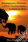 Hormigueros, Elefantes Y Otras Fascinaciones... Mi Infancia En África. E-book. Formato Mobipocket ebook di Rina Flanagan