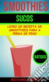 Smoothies: Sucos: Livro De Receita De Smoothies Para A Perda De Peso (Batidos). E-book. Formato Mobipocket ebook