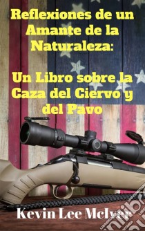 Reflexiones De Un Amante De La Naturaleza:  Un Libro Sobre La Caza Del Ciervo Y Del Pavo. E-book. Formato EPUB ebook di Kevin Lee McIver