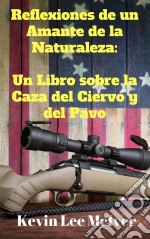 Reflexiones De Un Amante De La Naturaleza:  Un Libro Sobre La Caza Del Ciervo Y Del Pavo. E-book. Formato Mobipocket