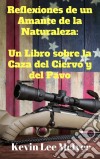 Reflexiones De Un Amante De La Naturaleza:  Un Libro Sobre La Caza Del Ciervo Y Del Pavo. E-book. Formato EPUB ebook