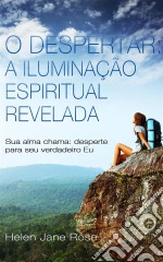 O Despertar: A Iluminação Espiritual Revelada - Sua Alma Chama: Desperte Para Seu Verdadeiro Eu. E-book. Formato EPUB ebook