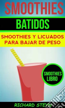 Smoothies: Batidos: Smoothies Y Licuados Para Bajar De Peso (Smoothies Libro). E-book. Formato Mobipocket ebook di Richard Steyn