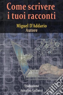 Come Scrivere I Tuoi Racconti. E-book. Formato EPUB ebook di Miguel D'Addario