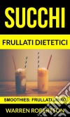 Succhi: Frullati Dietetici (Smoothies: Frullati Libro). E-book. Formato EPUB ebook