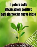 Il Potere Delle Affermazioni Positive: Ogni Giorno È Un Nuovo Inizio. E-book. Formato EPUB ebook