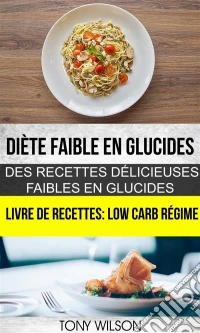 Diète Faible En Glucides: Des Recettes Délicieuses Faibles En Glucides (Livre De Recettes: Low Carb Régime). E-book. Formato Mobipocket ebook